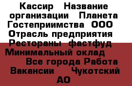 Кассир › Название организации ­ Планета Гостеприимства, ООО › Отрасль предприятия ­ Рестораны, фастфуд › Минимальный оклад ­ 35 000 - Все города Работа » Вакансии   . Чукотский АО